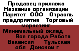 Продавец прилавка › Название организации ­ Паритет, ООО › Отрасль предприятия ­ Торговый маркетинг › Минимальный оклад ­ 28 000 - Все города Работа » Вакансии   . Тульская обл.,Донской г.